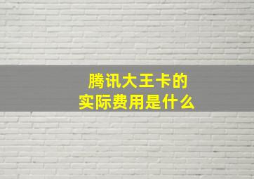 腾讯大王卡的实际费用是什么