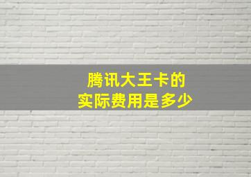 腾讯大王卡的实际费用是多少