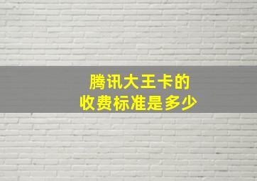 腾讯大王卡的收费标准是多少