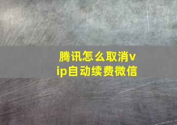 腾讯怎么取消vip自动续费微信