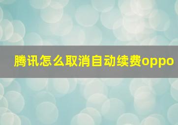 腾讯怎么取消自动续费oppo