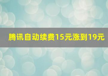 腾讯自动续费15元涨到19元