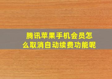 腾讯苹果手机会员怎么取消自动续费功能呢