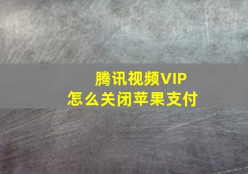 腾讯视频VIP怎么关闭苹果支付