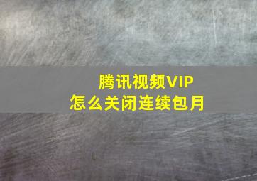 腾讯视频VIP怎么关闭连续包月