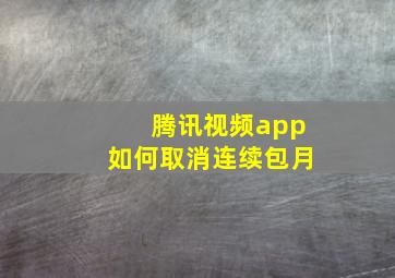 腾讯视频app如何取消连续包月