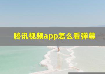 腾讯视频app怎么看弹幕