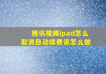 腾讯视频ipad怎么取消自动续费该怎么做