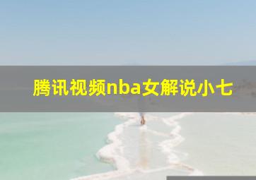 腾讯视频nba女解说小七