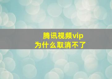 腾讯视频vip为什么取消不了