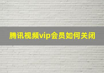 腾讯视频vip会员如何关闭