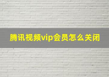 腾讯视频vip会员怎么关闭