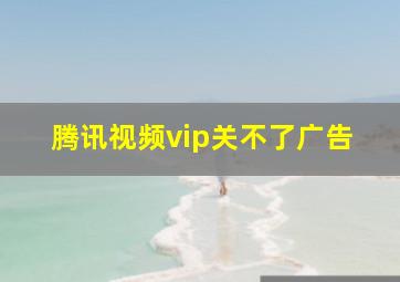 腾讯视频vip关不了广告