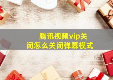 腾讯视频vip关闭怎么关闭弹幕模式