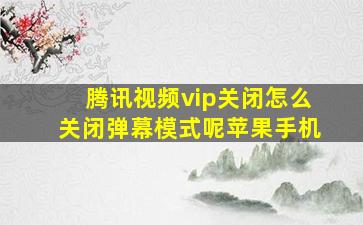 腾讯视频vip关闭怎么关闭弹幕模式呢苹果手机