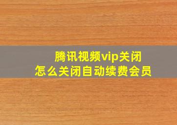 腾讯视频vip关闭怎么关闭自动续费会员