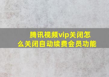 腾讯视频vip关闭怎么关闭自动续费会员功能