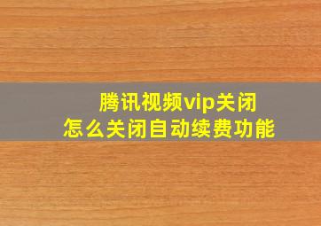 腾讯视频vip关闭怎么关闭自动续费功能