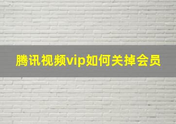 腾讯视频vip如何关掉会员