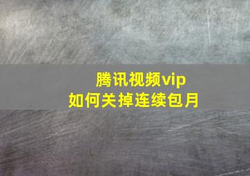 腾讯视频vip如何关掉连续包月