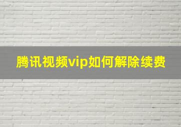 腾讯视频vip如何解除续费