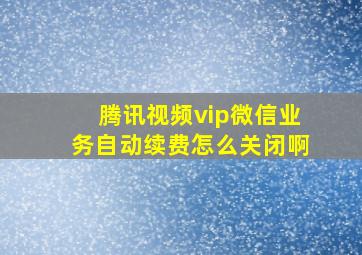 腾讯视频vip微信业务自动续费怎么关闭啊