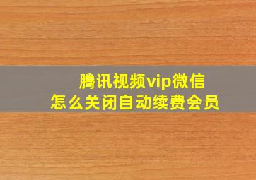 腾讯视频vip微信怎么关闭自动续费会员