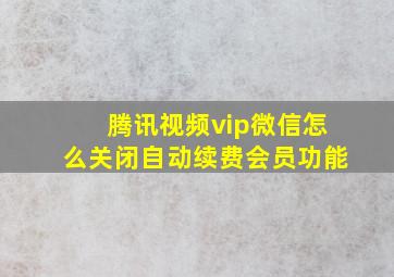 腾讯视频vip微信怎么关闭自动续费会员功能