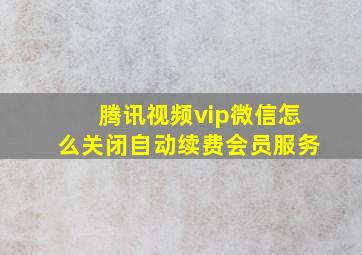 腾讯视频vip微信怎么关闭自动续费会员服务