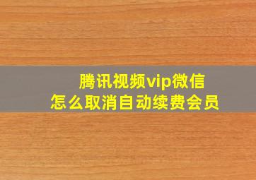 腾讯视频vip微信怎么取消自动续费会员