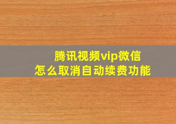 腾讯视频vip微信怎么取消自动续费功能