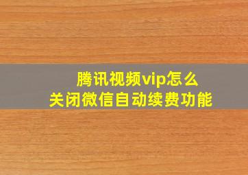 腾讯视频vip怎么关闭微信自动续费功能