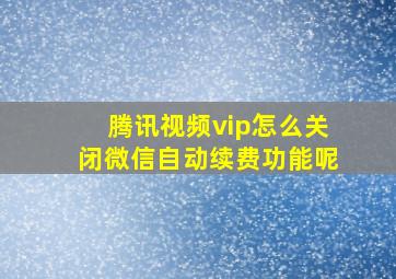 腾讯视频vip怎么关闭微信自动续费功能呢