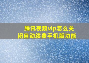 腾讯视频vip怎么关闭自动续费手机版功能