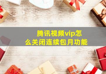 腾讯视频vip怎么关闭连续包月功能