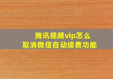 腾讯视频vip怎么取消微信自动续费功能