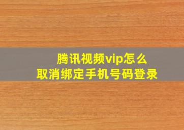 腾讯视频vip怎么取消绑定手机号码登录