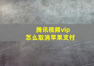 腾讯视频vip怎么取消苹果支付