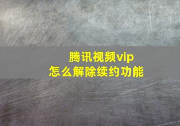 腾讯视频vip怎么解除续约功能