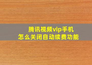 腾讯视频vip手机怎么关闭自动续费功能