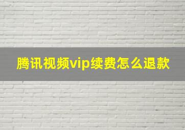 腾讯视频vip续费怎么退款