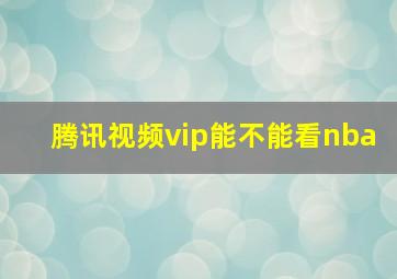 腾讯视频vip能不能看nba