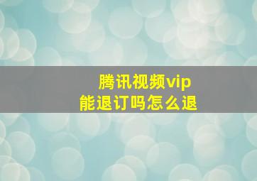 腾讯视频vip能退订吗怎么退