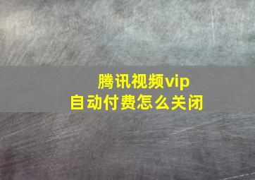 腾讯视频vip自动付费怎么关闭