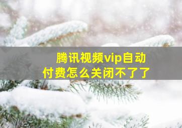 腾讯视频vip自动付费怎么关闭不了了