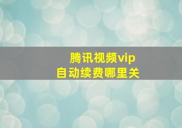 腾讯视频vip自动续费哪里关