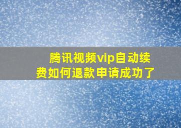 腾讯视频vip自动续费如何退款申请成功了