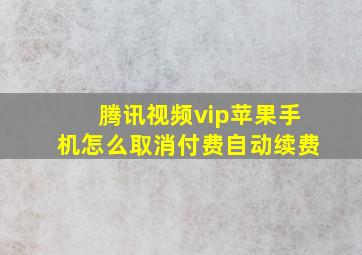 腾讯视频vip苹果手机怎么取消付费自动续费