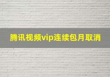 腾讯视频vip连续包月取消