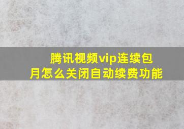 腾讯视频vip连续包月怎么关闭自动续费功能